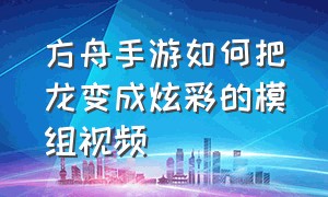 方舟手游如何把龙变成炫彩的模组视频