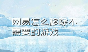 网易怎么移除不需要的游戏