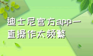 迪士尼官方app一直操作太频繁