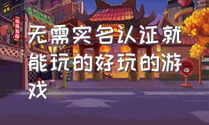 无需实名认证就能玩的好玩的游戏