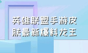 英雄联盟手游皮肤最新爆料龙王