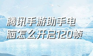 腾讯手游助手电脑怎么开启120帧