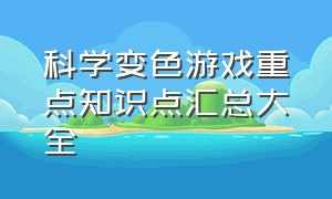 科学变色游戏重点知识点汇总大全