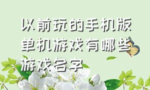 以前玩的手机版单机游戏有哪些游戏名字