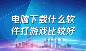 电脑下载什么软件打游戏比较好