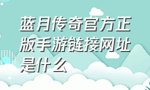 蓝月传奇官方正版手游链接网址是什么