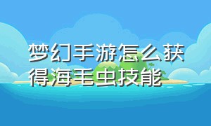 梦幻手游怎么获得海毛虫技能