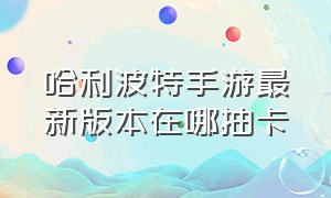 哈利波特手游最新版本在哪抽卡