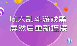 lol大乱斗游戏黑屏然后重新连接