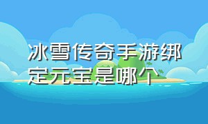 冰雪传奇手游绑定元宝是哪个