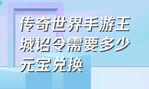 传奇世界手游王城诏令需要多少元宝兑换