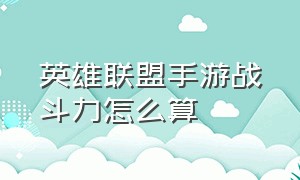 英雄联盟手游战斗力怎么算