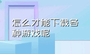 怎么才能下载各种游戏呢