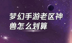 梦幻手游老区神兽怎么划算