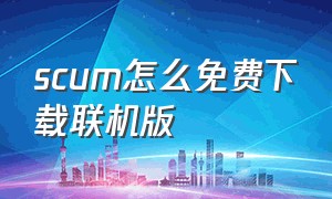 scum怎么免费下载联机版