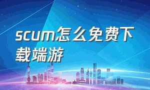 scum怎么免费下载端游