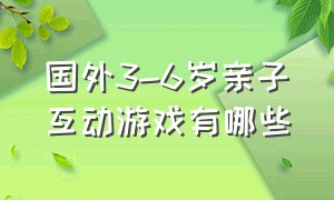 国外3-6岁亲子互动游戏有哪些