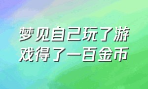 梦见自己玩了游戏得了一百金币