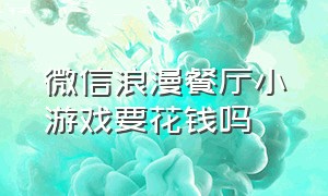 微信浪漫餐厅小游戏要花钱吗