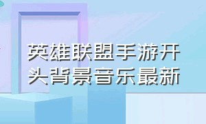 英雄联盟手游开头背景音乐最新