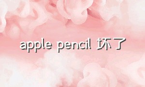 apple pencil 坏了