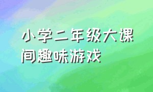 小学二年级大课间趣味游戏