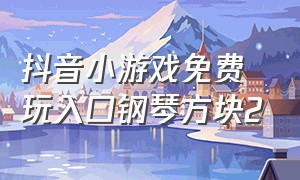 抖音小游戏免费玩入口钢琴方块2