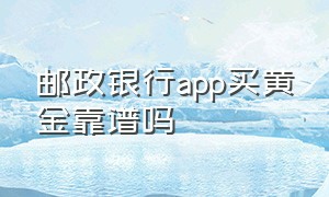 邮政银行app买黄金靠谱吗