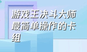 游戏王决斗大师最简单操作的卡组