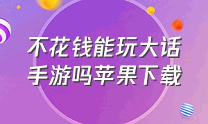 不花钱能玩大话手游吗苹果下载