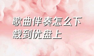 歌曲伴奏怎么下载到优盘上