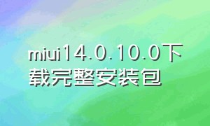 miui14.0.10.0下载完整安装包