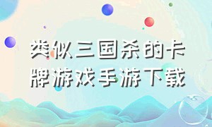 类似三国杀的卡牌游戏手游下载