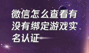 微信怎么查看有没有绑定游戏实名认证