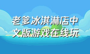 老爹冰淇淋店中文版游戏在线玩