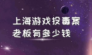 上海游戏投毒案老板有多少钱