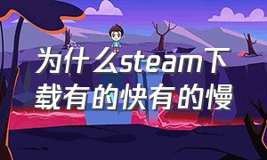 为什么steam下载有的快有的慢