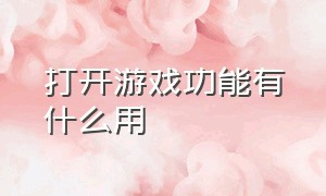 打开游戏功能有什么用