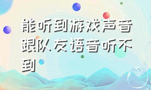 能听到游戏声音跟队友语音听不到