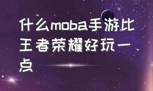 什么moba手游比王者荣耀好玩一点