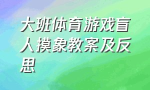 大班体育游戏盲人摸象教案及反思