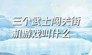 三个武士闯关街机游戏叫什么