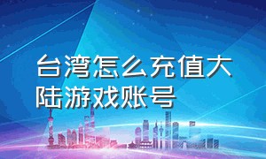 台湾怎么充值大陆游戏账号