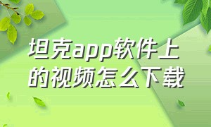 坦克app软件上的视频怎么下载