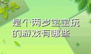 是个两岁宝宝玩的游戏有哪些