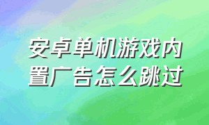 安卓单机游戏内置广告怎么跳过