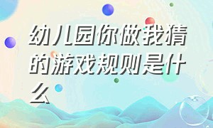 幼儿园你做我猜的游戏规则是什么