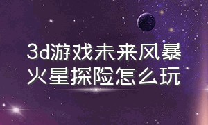 3d游戏未来风暴火星探险怎么玩