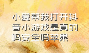 小爱帮我打开抖音小游戏是真的吗安全吗苹果