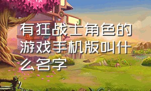 有狂战士角色的游戏手机版叫什么名字